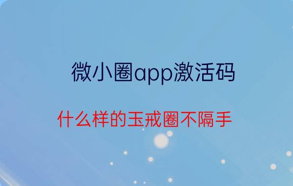 微小圈app激活码 什么样的玉戒圈不隔手？